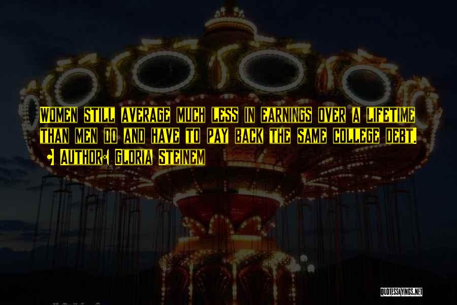 Gloria Steinem Quotes: Women Still Average Much Less In Earnings Over A Lifetime Than Men Do And Have To Pay Back The Same