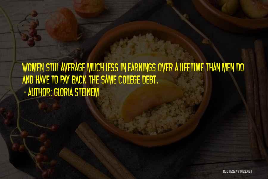 Gloria Steinem Quotes: Women Still Average Much Less In Earnings Over A Lifetime Than Men Do And Have To Pay Back The Same