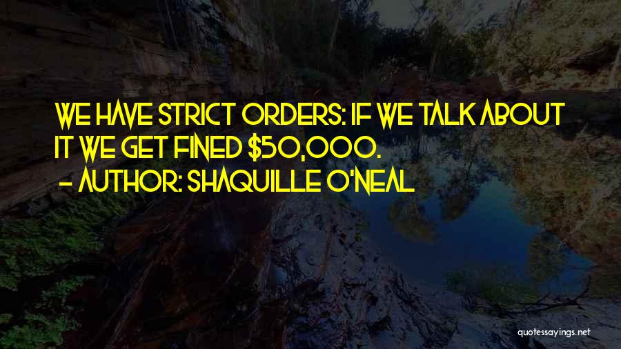 Shaquille O'Neal Quotes: We Have Strict Orders: If We Talk About It We Get Fined $50,000.