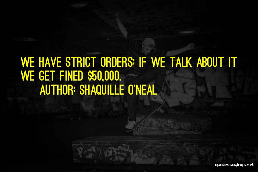 Shaquille O'Neal Quotes: We Have Strict Orders: If We Talk About It We Get Fined $50,000.