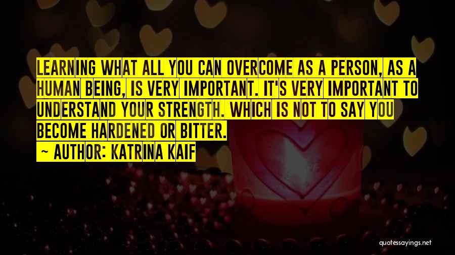 Katrina Kaif Quotes: Learning What All You Can Overcome As A Person, As A Human Being, Is Very Important. It's Very Important To