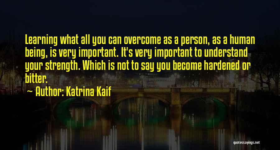 Katrina Kaif Quotes: Learning What All You Can Overcome As A Person, As A Human Being, Is Very Important. It's Very Important To