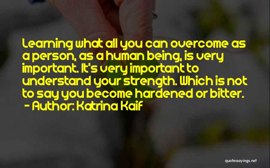 Katrina Kaif Quotes: Learning What All You Can Overcome As A Person, As A Human Being, Is Very Important. It's Very Important To