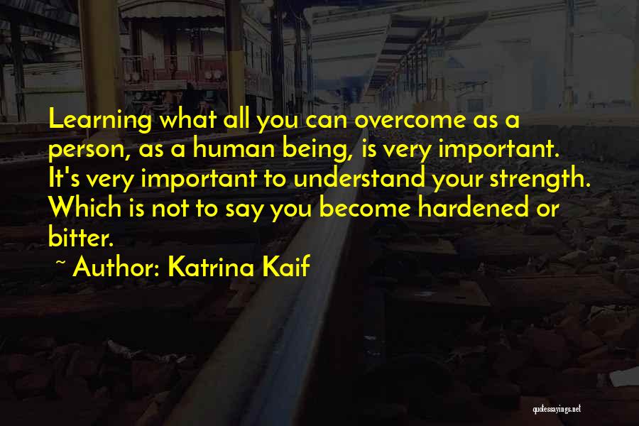 Katrina Kaif Quotes: Learning What All You Can Overcome As A Person, As A Human Being, Is Very Important. It's Very Important To