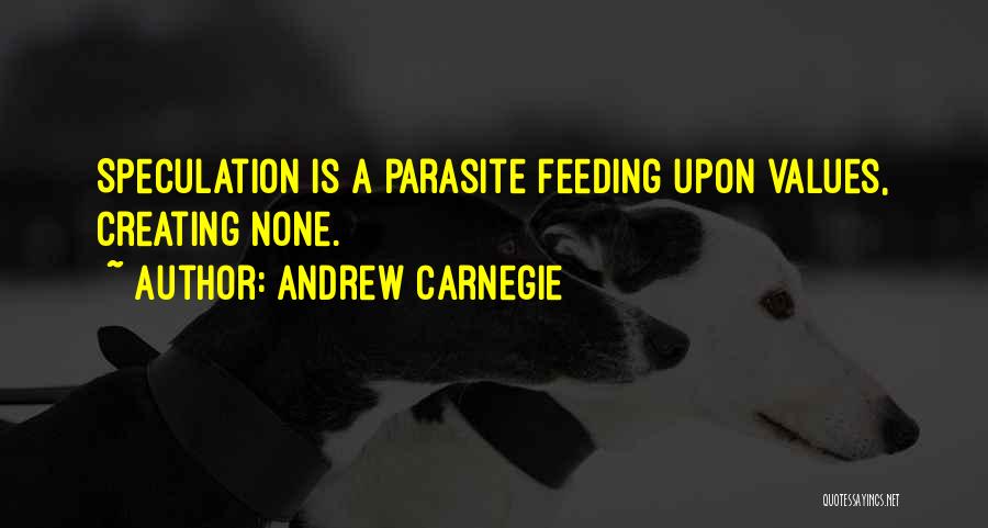 Andrew Carnegie Quotes: Speculation Is A Parasite Feeding Upon Values, Creating None.