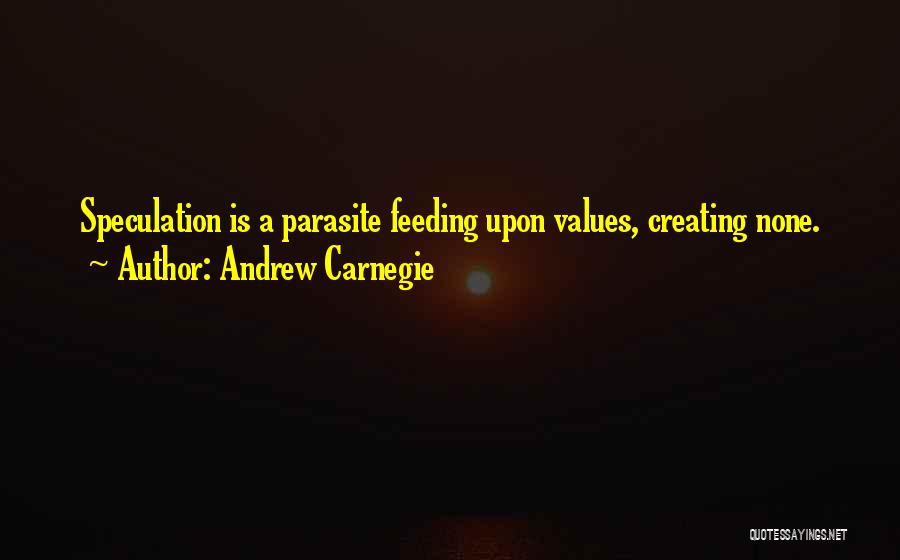Andrew Carnegie Quotes: Speculation Is A Parasite Feeding Upon Values, Creating None.