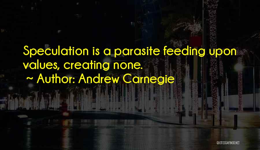 Andrew Carnegie Quotes: Speculation Is A Parasite Feeding Upon Values, Creating None.