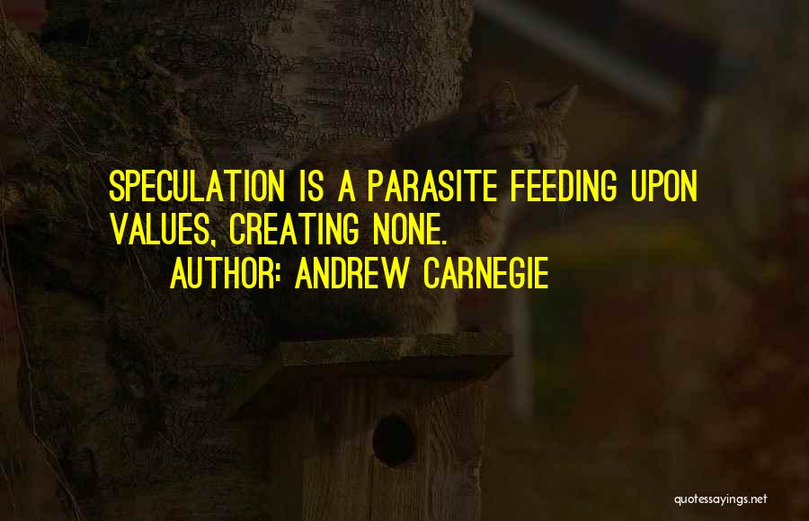 Andrew Carnegie Quotes: Speculation Is A Parasite Feeding Upon Values, Creating None.