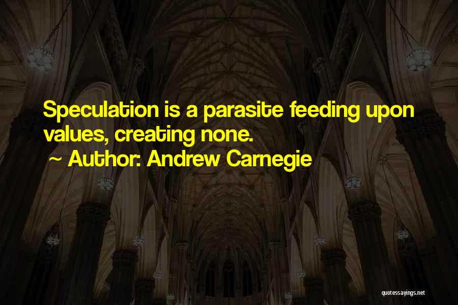 Andrew Carnegie Quotes: Speculation Is A Parasite Feeding Upon Values, Creating None.