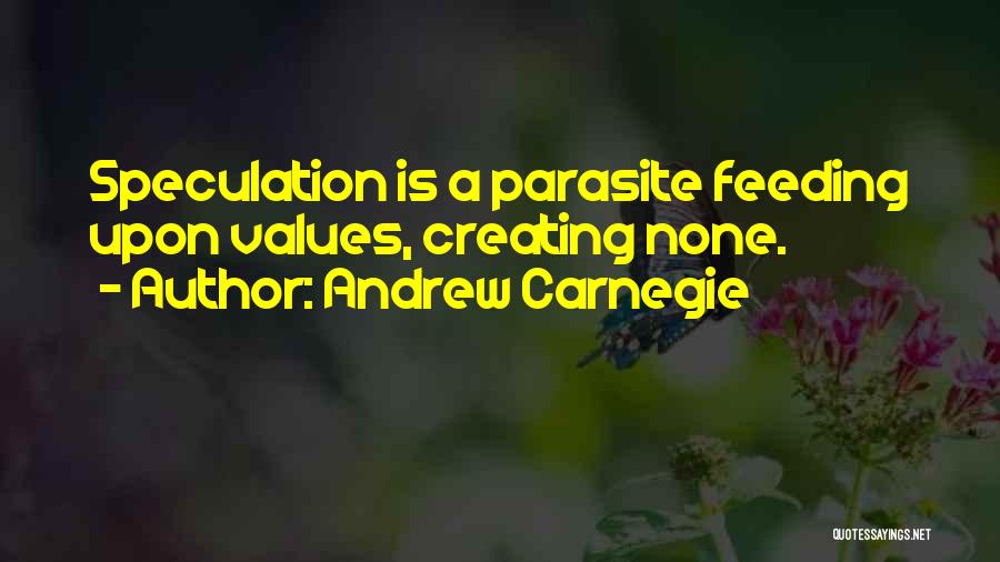 Andrew Carnegie Quotes: Speculation Is A Parasite Feeding Upon Values, Creating None.