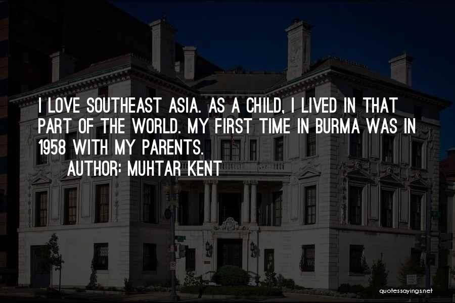 Muhtar Kent Quotes: I Love Southeast Asia. As A Child, I Lived In That Part Of The World. My First Time In Burma