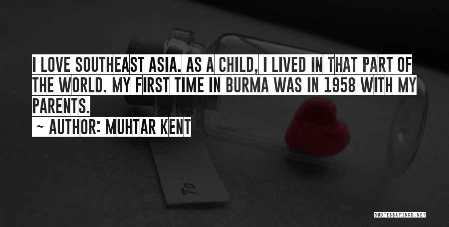 Muhtar Kent Quotes: I Love Southeast Asia. As A Child, I Lived In That Part Of The World. My First Time In Burma