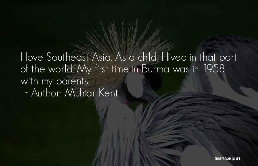 Muhtar Kent Quotes: I Love Southeast Asia. As A Child, I Lived In That Part Of The World. My First Time In Burma