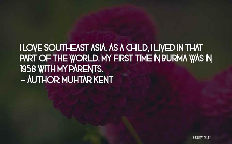 Muhtar Kent Quotes: I Love Southeast Asia. As A Child, I Lived In That Part Of The World. My First Time In Burma