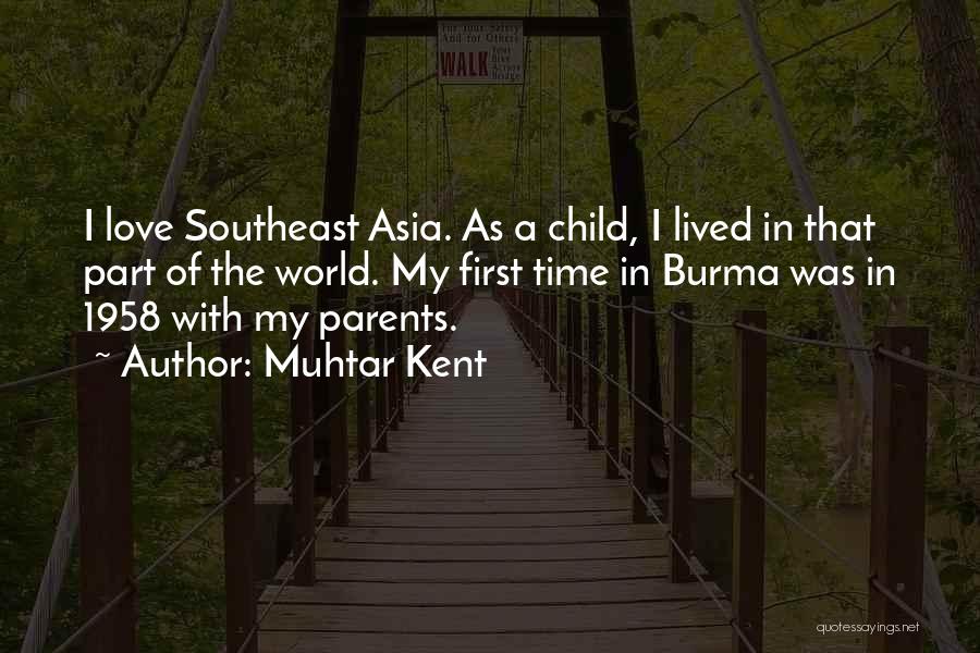 Muhtar Kent Quotes: I Love Southeast Asia. As A Child, I Lived In That Part Of The World. My First Time In Burma