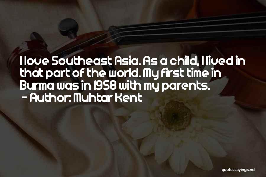 Muhtar Kent Quotes: I Love Southeast Asia. As A Child, I Lived In That Part Of The World. My First Time In Burma
