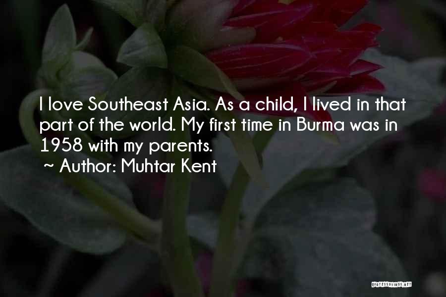 Muhtar Kent Quotes: I Love Southeast Asia. As A Child, I Lived In That Part Of The World. My First Time In Burma