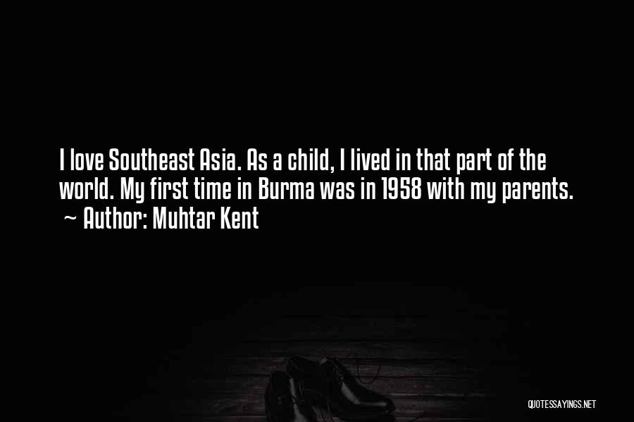 Muhtar Kent Quotes: I Love Southeast Asia. As A Child, I Lived In That Part Of The World. My First Time In Burma