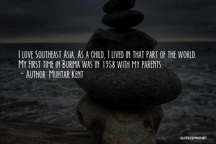 Muhtar Kent Quotes: I Love Southeast Asia. As A Child, I Lived In That Part Of The World. My First Time In Burma