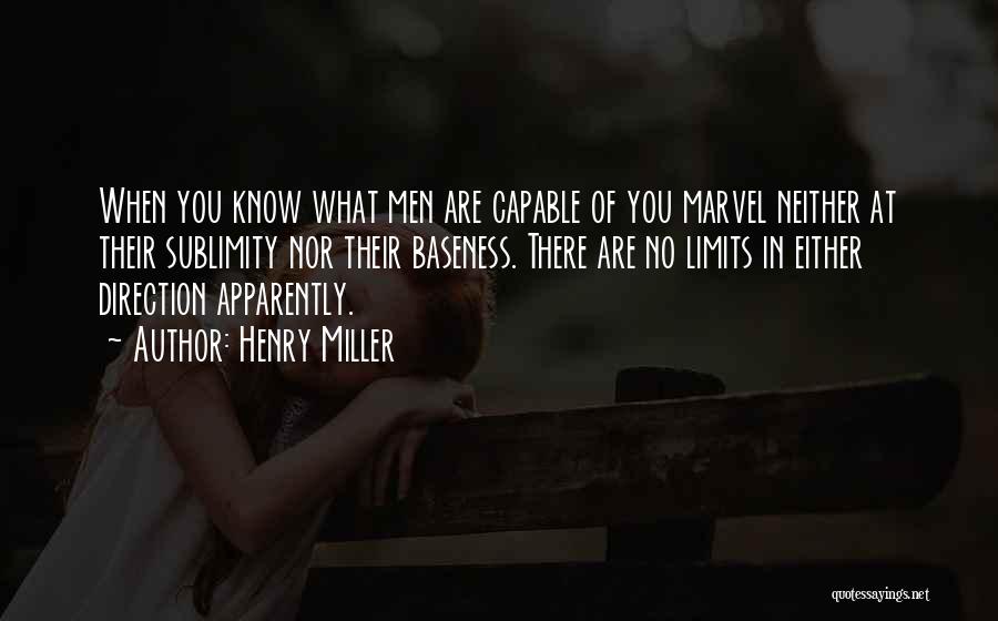 Henry Miller Quotes: When You Know What Men Are Capable Of You Marvel Neither At Their Sublimity Nor Their Baseness. There Are No