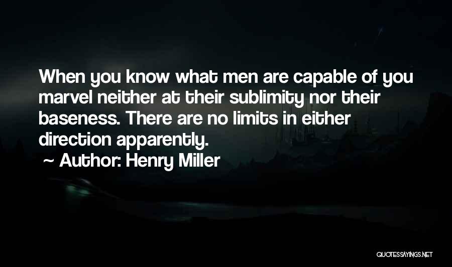 Henry Miller Quotes: When You Know What Men Are Capable Of You Marvel Neither At Their Sublimity Nor Their Baseness. There Are No