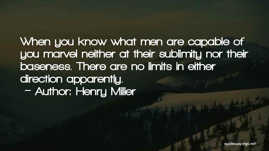 Henry Miller Quotes: When You Know What Men Are Capable Of You Marvel Neither At Their Sublimity Nor Their Baseness. There Are No