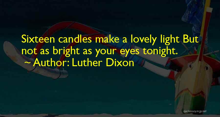 Luther Dixon Quotes: Sixteen Candles Make A Lovely Light But Not As Bright As Your Eyes Tonight.