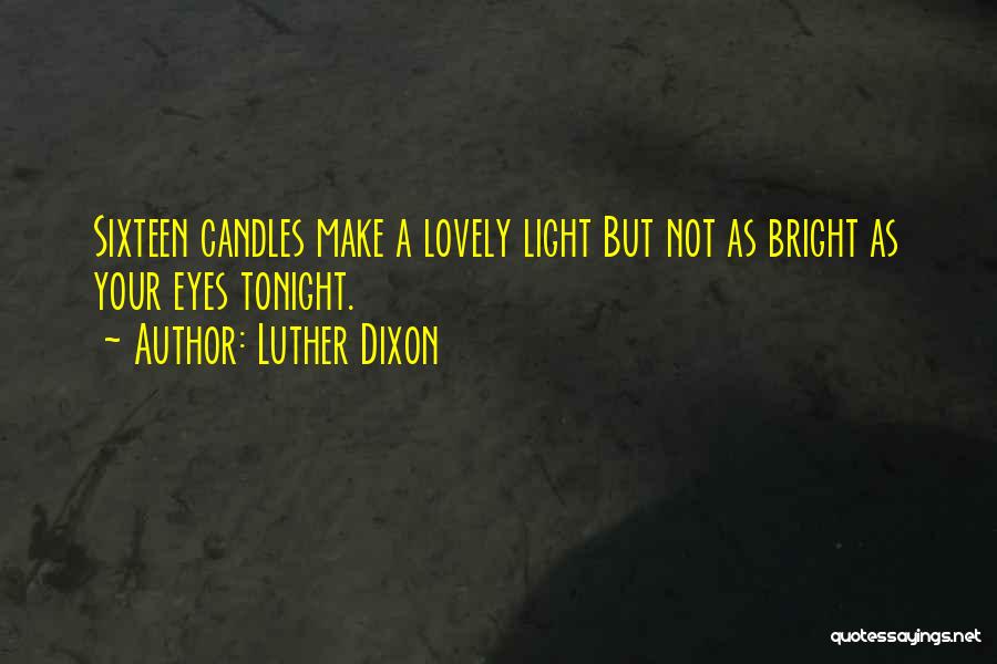 Luther Dixon Quotes: Sixteen Candles Make A Lovely Light But Not As Bright As Your Eyes Tonight.