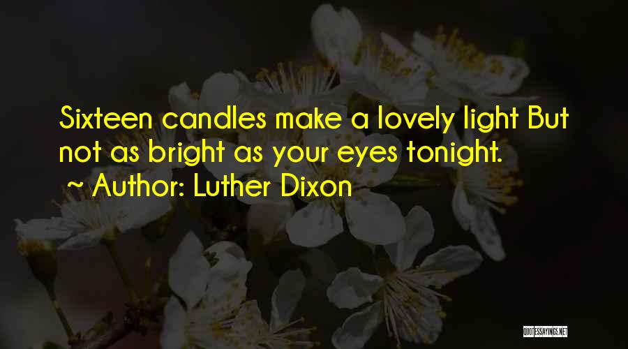 Luther Dixon Quotes: Sixteen Candles Make A Lovely Light But Not As Bright As Your Eyes Tonight.