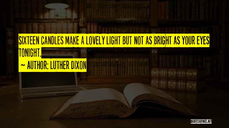 Luther Dixon Quotes: Sixteen Candles Make A Lovely Light But Not As Bright As Your Eyes Tonight.