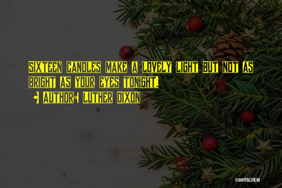 Luther Dixon Quotes: Sixteen Candles Make A Lovely Light But Not As Bright As Your Eyes Tonight.