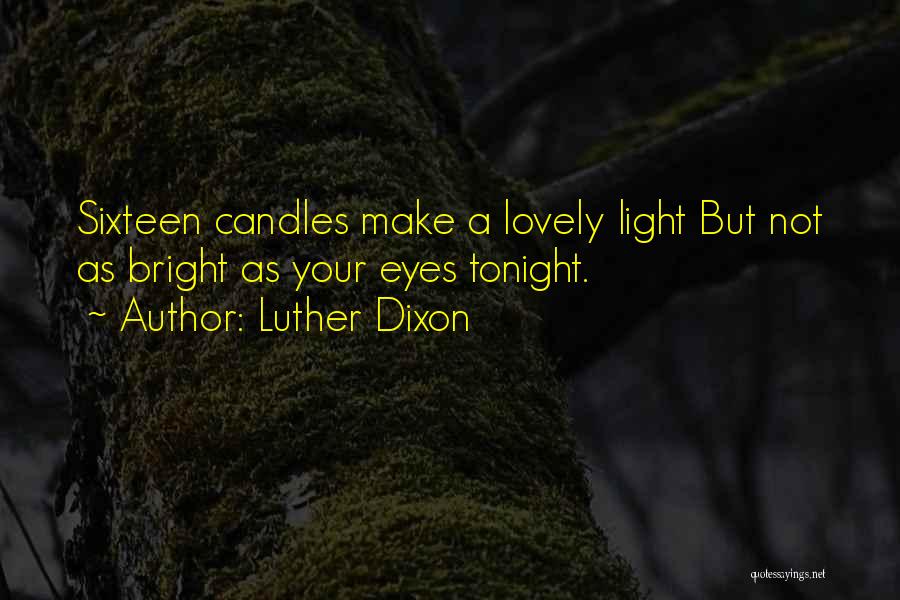 Luther Dixon Quotes: Sixteen Candles Make A Lovely Light But Not As Bright As Your Eyes Tonight.