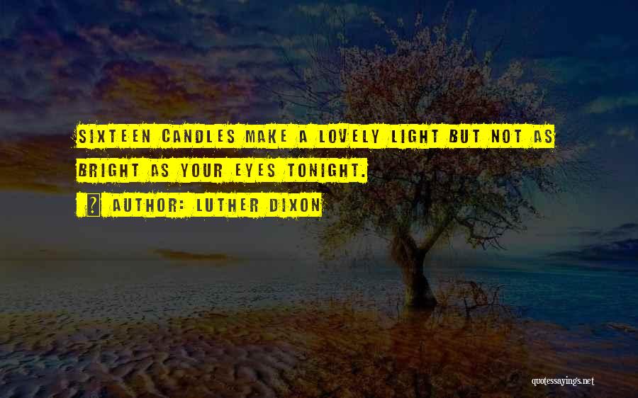 Luther Dixon Quotes: Sixteen Candles Make A Lovely Light But Not As Bright As Your Eyes Tonight.
