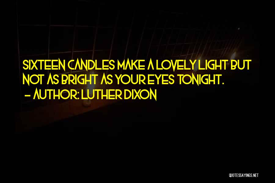 Luther Dixon Quotes: Sixteen Candles Make A Lovely Light But Not As Bright As Your Eyes Tonight.