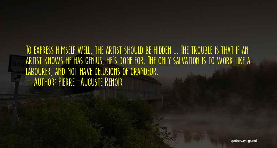 Pierre-Auguste Renoir Quotes: To Express Himself Well, The Artist Should Be Hidden ... The Trouble Is That If An Artist Knows He Has