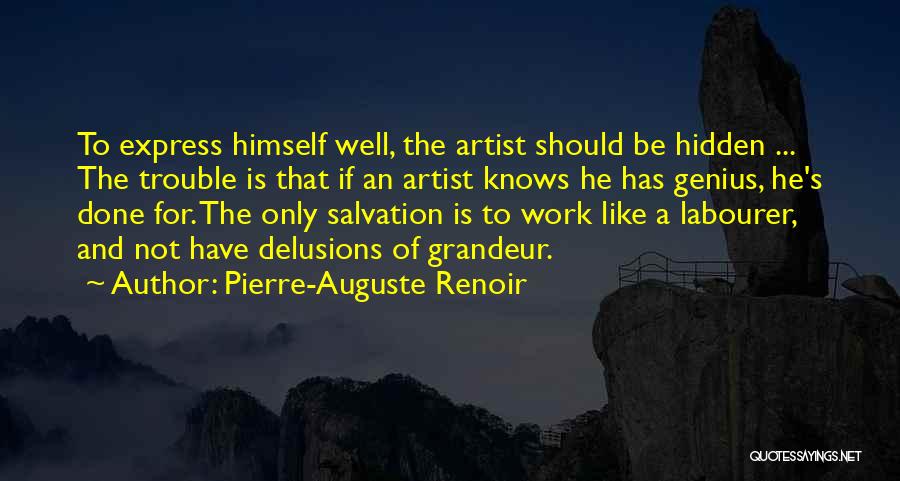 Pierre-Auguste Renoir Quotes: To Express Himself Well, The Artist Should Be Hidden ... The Trouble Is That If An Artist Knows He Has