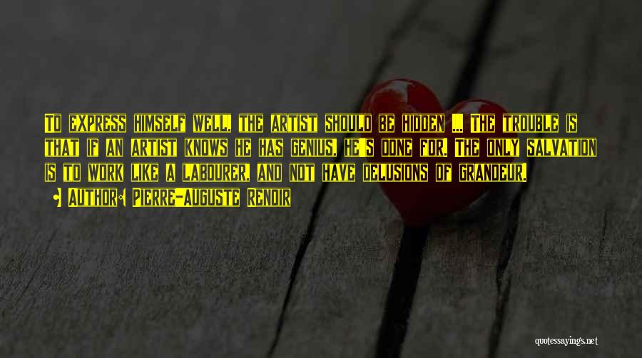 Pierre-Auguste Renoir Quotes: To Express Himself Well, The Artist Should Be Hidden ... The Trouble Is That If An Artist Knows He Has