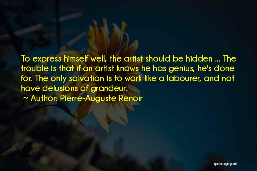 Pierre-Auguste Renoir Quotes: To Express Himself Well, The Artist Should Be Hidden ... The Trouble Is That If An Artist Knows He Has