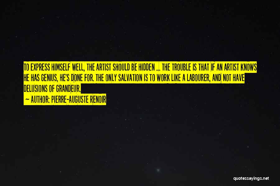 Pierre-Auguste Renoir Quotes: To Express Himself Well, The Artist Should Be Hidden ... The Trouble Is That If An Artist Knows He Has