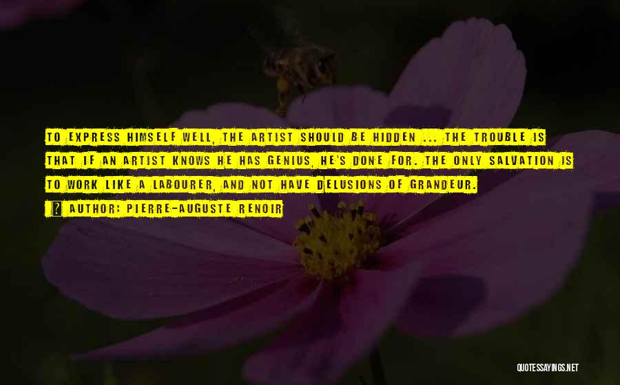 Pierre-Auguste Renoir Quotes: To Express Himself Well, The Artist Should Be Hidden ... The Trouble Is That If An Artist Knows He Has
