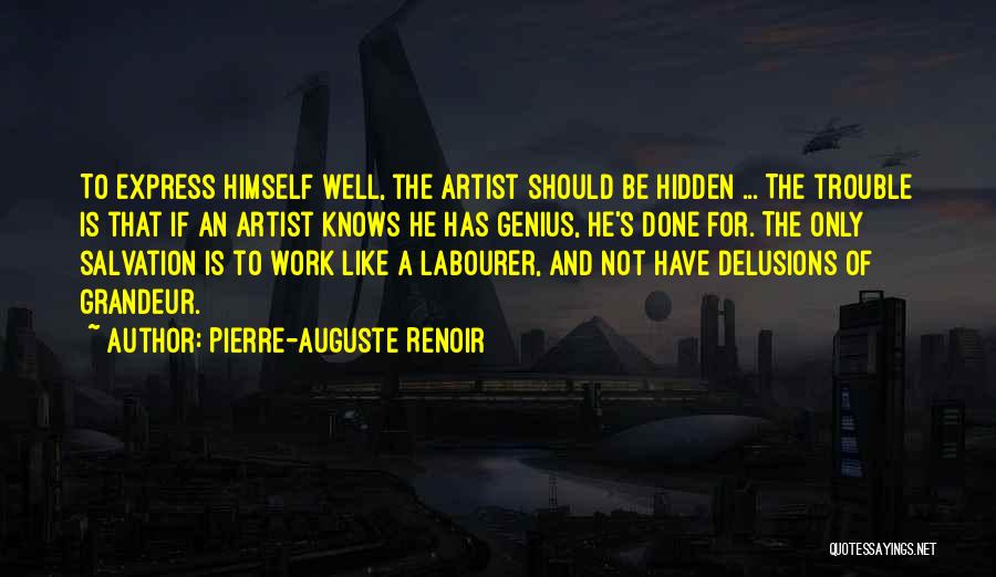 Pierre-Auguste Renoir Quotes: To Express Himself Well, The Artist Should Be Hidden ... The Trouble Is That If An Artist Knows He Has