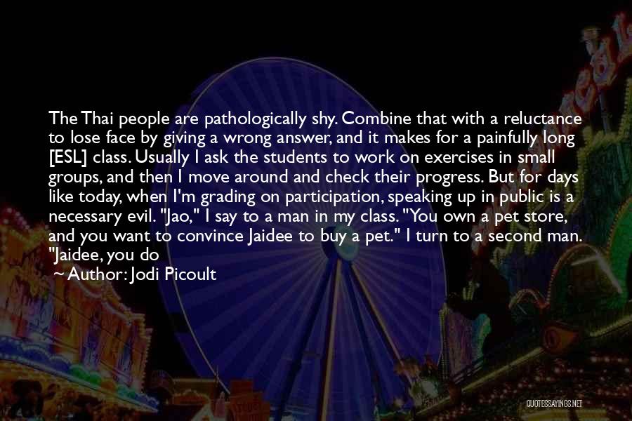 Jodi Picoult Quotes: The Thai People Are Pathologically Shy. Combine That With A Reluctance To Lose Face By Giving A Wrong Answer, And