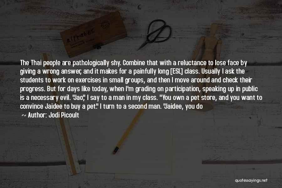 Jodi Picoult Quotes: The Thai People Are Pathologically Shy. Combine That With A Reluctance To Lose Face By Giving A Wrong Answer, And