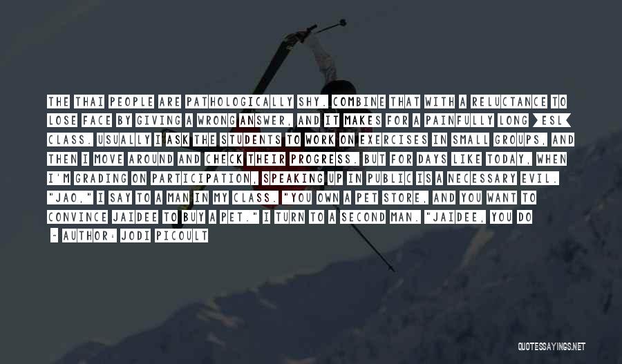 Jodi Picoult Quotes: The Thai People Are Pathologically Shy. Combine That With A Reluctance To Lose Face By Giving A Wrong Answer, And
