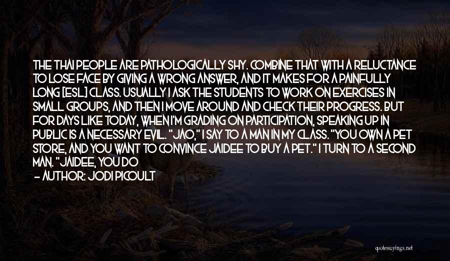 Jodi Picoult Quotes: The Thai People Are Pathologically Shy. Combine That With A Reluctance To Lose Face By Giving A Wrong Answer, And