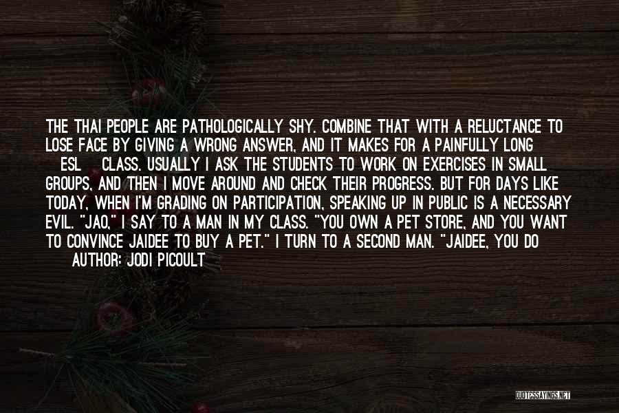 Jodi Picoult Quotes: The Thai People Are Pathologically Shy. Combine That With A Reluctance To Lose Face By Giving A Wrong Answer, And