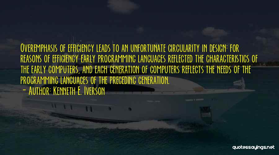 Kenneth E. Iverson Quotes: Overemphasis Of Efficiency Leads To An Unfortunate Circularity In Design: For Reasons Of Efficiency Early Programming Languages Reflected The Characteristics