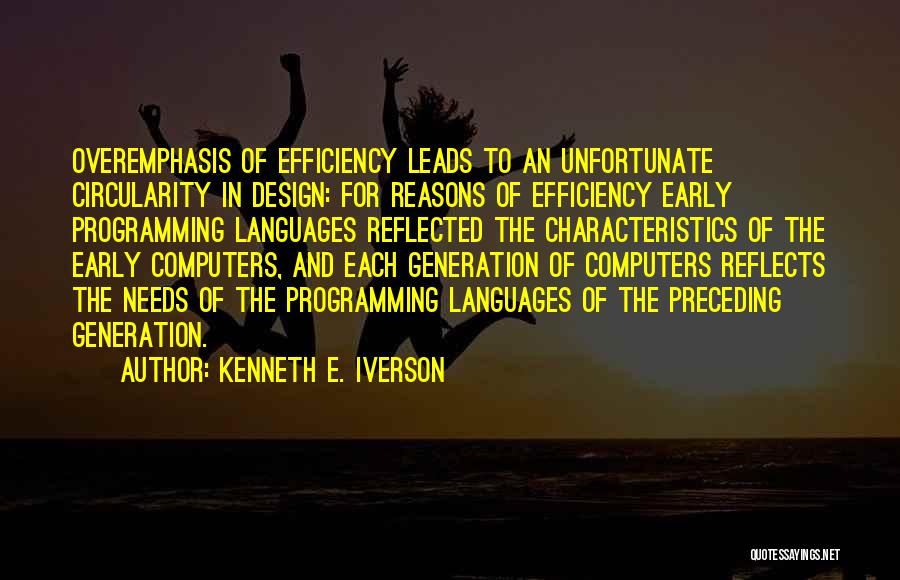 Kenneth E. Iverson Quotes: Overemphasis Of Efficiency Leads To An Unfortunate Circularity In Design: For Reasons Of Efficiency Early Programming Languages Reflected The Characteristics