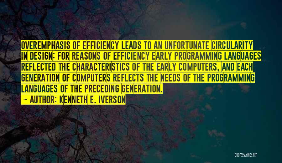 Kenneth E. Iverson Quotes: Overemphasis Of Efficiency Leads To An Unfortunate Circularity In Design: For Reasons Of Efficiency Early Programming Languages Reflected The Characteristics