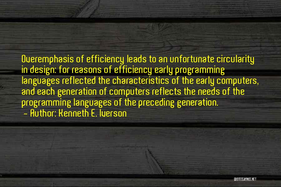 Kenneth E. Iverson Quotes: Overemphasis Of Efficiency Leads To An Unfortunate Circularity In Design: For Reasons Of Efficiency Early Programming Languages Reflected The Characteristics